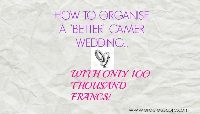 HOW TO ORGANISE A “BETTER” CAMEROONIAN WEDDING WITH 100 THOUSAND FRANCS