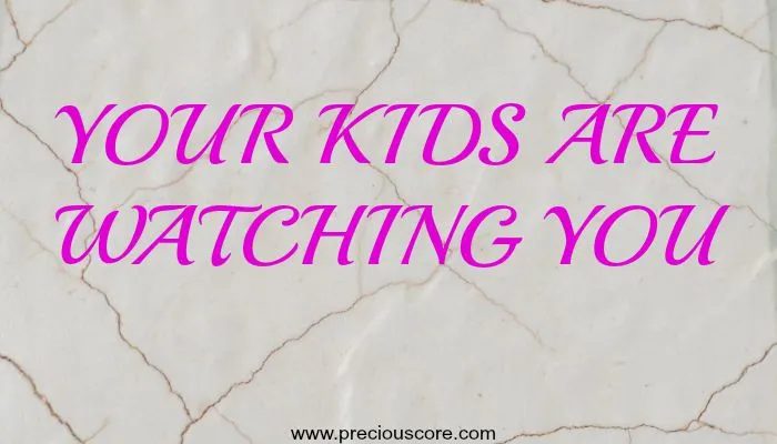 YOUR KIDS ARE WATCHING YOU
